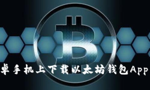 如何在安卓手机上下载以太坊钱包App：全面指南