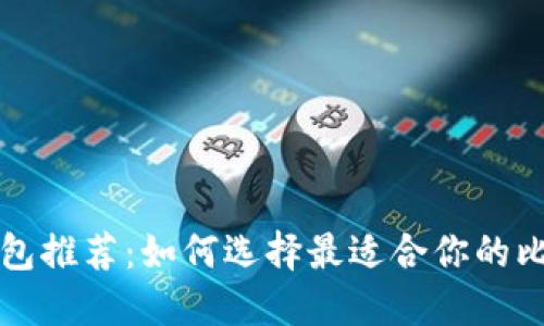 比特币钱包推荐：如何选择最适合你的比特币钱包