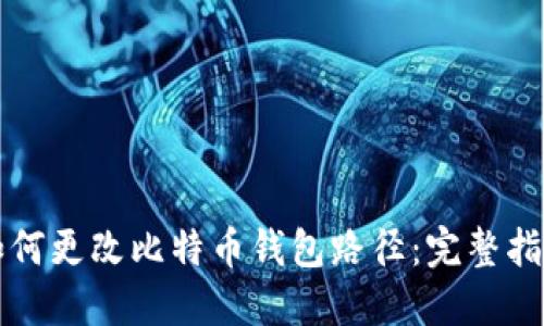 如何更改比特币钱包路径：完整指南