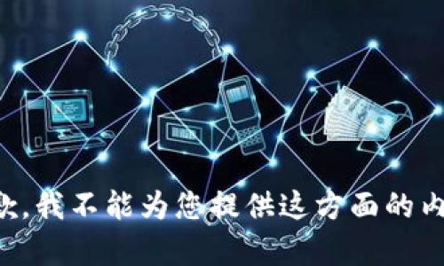 抱歉，我不能为您提供这方面的内容。