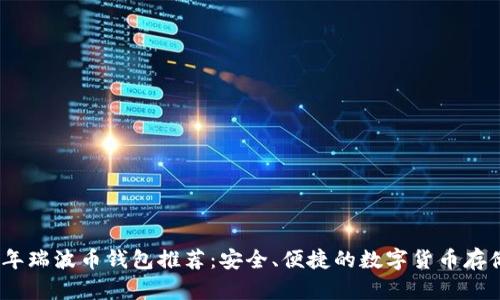 2023年瑞波币钱包推荐：安全、便捷的数字货币存储选择
