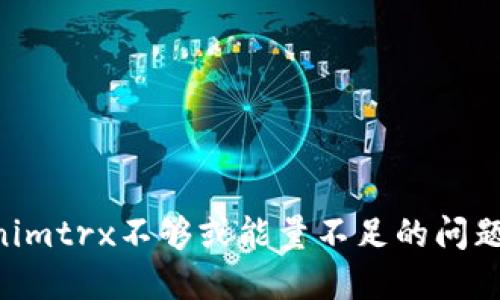 解决Tokenimtrx不够或能量不足的问题：全面指南