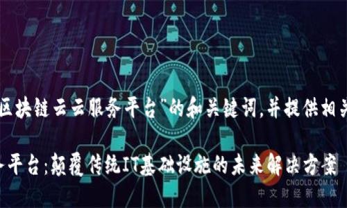 以下是关于“区块链云云服务平台”的和关键词，并提供相关内容的结构。

区块链云服务平台：颠覆传统IT基础设施的未来解决方案