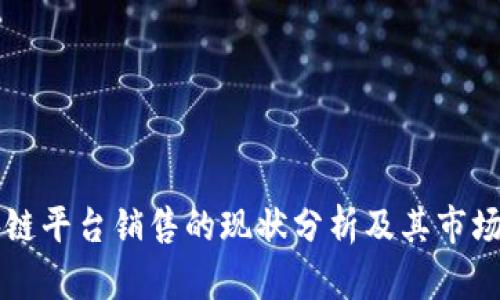 区块链平台销售的现状分析及其市场前景