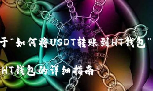 接下来是关于“如何将USDT转账到HT钱包”的详细介绍。

转账USDT到HT钱包的详细指南
