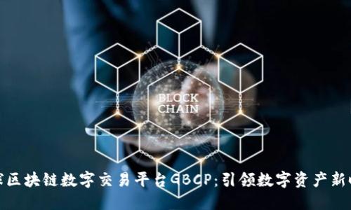 全球区块链数字交易平台GBCP：引领数字资产新时代