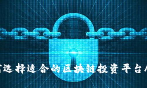 如何选择适合的区块链投资平台APP？