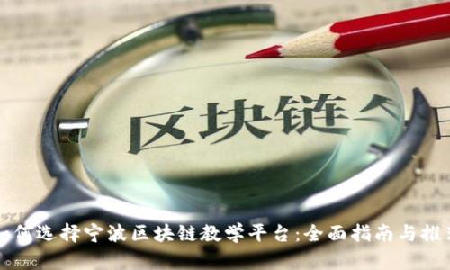 如何选择宁波区块链教学平台：全面指南与推荐