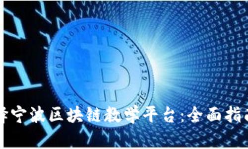 如何选择宁波区块链教学平台：全面指南与推荐