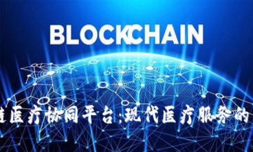 区块链医疗协同平台：现代医疗服务的新变革