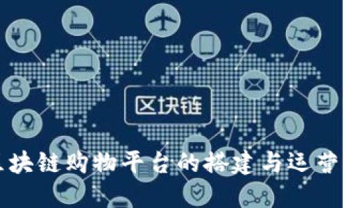 : 区块链购物平台的搭建与运营指南