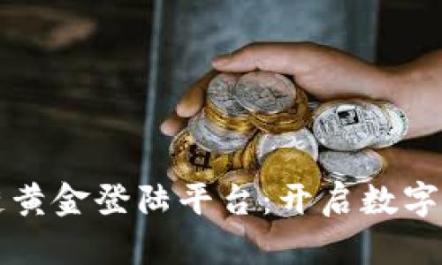 成都区块链黄金登陆平台：开启数字金融新时代
